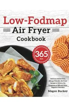 Low-Fodmap Air Fryer Cookbook: 365-Day Delicious Gluten-Free, Allergy-Friendly Air Fryer Recipes to Relieve the Symptoms of IBS and Other Digestive D - Megon Buckey