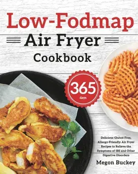 Low-Fodmap Air Fryer Cookbook: 365-Day Delicious Gluten-Free, Allergy-Friendly Air Fryer Recipes to Relieve the Symptoms of IBS and Other Digestive D/Megon Buckey