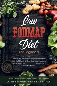 Low Fodmap Diet: For Beginners - Discover The Proven Soothing Recipes For Fast IBS relief, Digestive Disorders, Bloat Problems, Elimina/Danielle Scarlet
