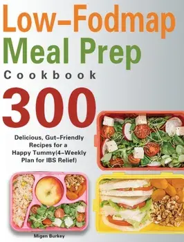 Low-Fodmap Meal Prep Cookbook: 300 Delicious, Gut-Friendly Recipes for a Happy Tummy(4-Weekly Plan for IBS Relief)/Migen Burkey
