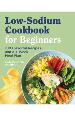 Low Sodium Cookbook for Beginners: 100 Flavorful Recipes and a 4-Week Meal Plan - Andy De Santis