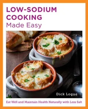 Low-Sodium Cooking Made Easy. Eat Well and Maintain Health Naturally with Less Salt, Paperback/Dick Logue
