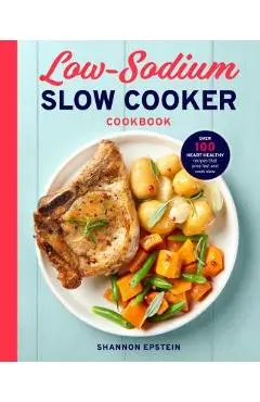 Low Sodium Slow Cooker Cookbook: Over 100 Heart Healthy Recipes That Prep Fast and Cook Slow - Shannon Epstein