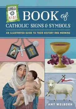 Loyola Kids Book of Catholic Signs and Symbols: An Illustrated Guide to Their History and Meaning, Hardcover/Amy Welborn