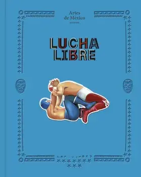 Lucha Libre. The History of Mexican Wrestling, Hardback/Artes de Artes de Mexico