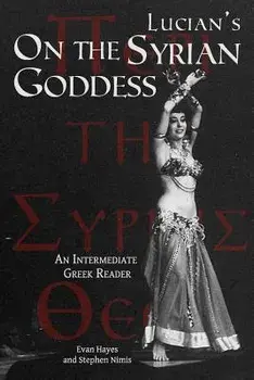 Lucian's On the Syrian Goddess: An Intermediate Greek Reader: Greek Text with Running Vocabulary and Commentary/Edgar Evan Hayes