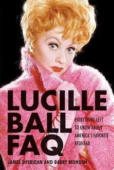 Lucille Ball FAQ: Everything Left to Know about America's Favorite Redhead, Paperback/Barry Monush