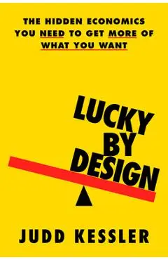 Lucky by Design: The Hidden Economics You Need to Get More of What You Want - Judd Kessler