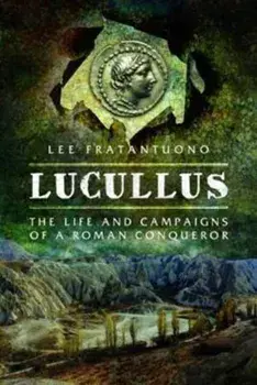 Lucullus: The Life and and Campaigns of a Roman Conqueror, Hardback/Lee Fratantuono