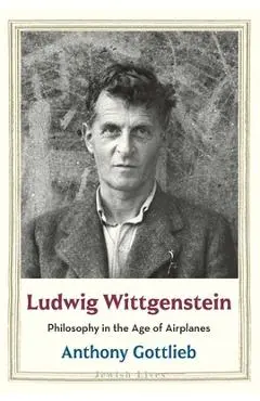 Ludwig Wittgenstein: Philosophy in the Age of Airplanes - Anthony Gottlieb