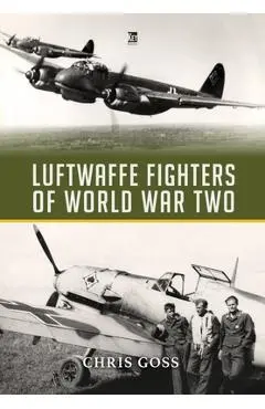 Luftwaffe Fighters of World War II - Chris Goss