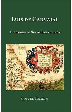 Luis de Carvajal: The Origins of Nuevo Reino de Leon - Samuel Temkin