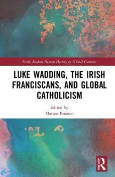 Luke Wadding, the Irish Franciscans, and Global Catholicism, Hardback/***