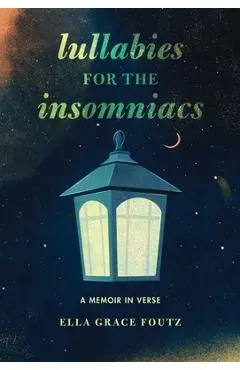 Lullabies for the Insomniacs: A Memoir in Verse - Ella Grace Foutz