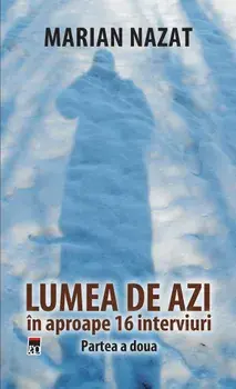 Lumea de azi in aproape 16 interviuri. Partea a doua/Marian Nazat