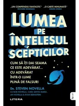 Lumea pe intelesul scepticilor. Cum sa iti dai seama ce este adevarat... cu adevarat intr-o lume plina de falsuri/Steven Novella