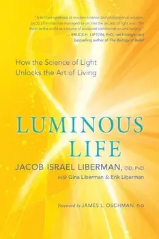 Luminous Life: How the Science of Light Unlocks the Art of Living, Paperback/Jacob Liberman