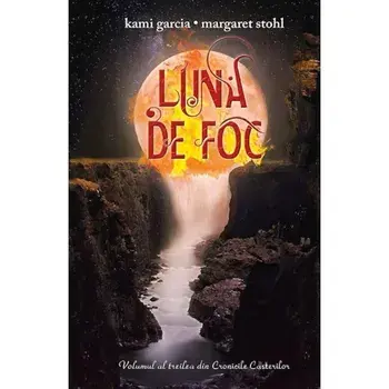 Luna de foc. Volumul al treilea din Cronicile Casterilor/Kami Garcia, Margaret Stohl