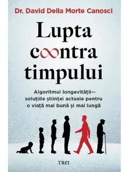 Lupta contra timpului. Algoritmul longevitatii - solutiile stiintei actuale pentru o viata mai buna si mai lunga/David Della Morte Canosci