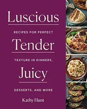 Luscious, Tender, Juicy: Recipes for Perfect Texture in Dinners, Desserts, and More, Hardcover/Kathy Hunt