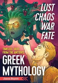 Lust, Chaos, War, and Fate: Greek Mythology: Timeless Tales from the Ancients, Paperback/Jason Boyett