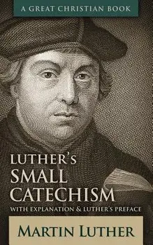 Luther's Small Catechism: With Explanation and Luther's Preface, Paperback/Martin Luther