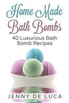 Luxurious Bath Bombs - 40 Bath Bomb Recipes: Simply DIY Recipes for Relaxation or Profit, Paperback/Jenny De Luca