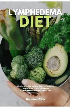 Lymphedema Diet: A Beginner's Step-by-Step Guide to Managing Lymphedema Through Nutrition With Curated Recipes and a Meal Plan - Brandon Gilta