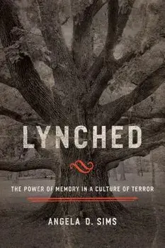 Lynched: The Power of Memory in a Culture of Terror/Angela D. Sims