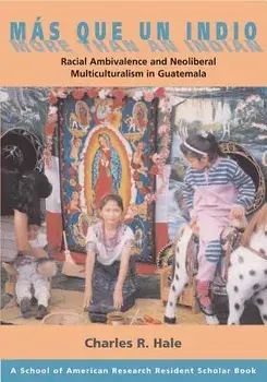 M s Que Un Indio (More Than an Indian): Racial Ambivalence and Neoliberal Multiculturalism in Guatemala, Paperback/Charles R. Hale