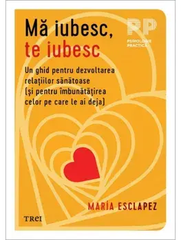 Ma iubesc, te iubesc. Un ghid pentru dezvoltarea relatiilor sanatoase (si pentru imbunatatirea celor pe care le ai deja)/Maria Esclapez