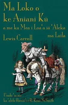 Ma Loko o ke Aniani Kū a me ka Mea i Loa'a iā 'Āleka ma Laila: Through the Looking-Glass in Hawaiian/Lewis Carroll