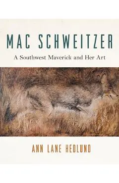 Mac Schweitzer: A Southwest Maverick and Her Art - Ann Lane Hedlund