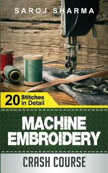 Machine Embroidery Crash Course: How to Master Machine Embroidery at Home, Paperback/Saroj Sharma
