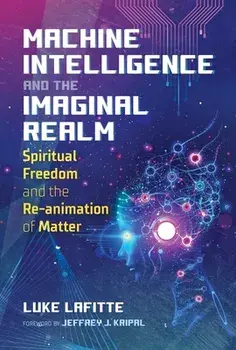 Machine Intelligence and the Imaginal Realm. Spiritual Freedom and the Re-animation of Matter, Paperback/Luke Lafitte