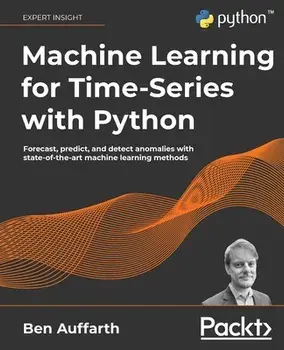 Machine Learning for Time-Series with Python: Forecast, predict, and detect anomalies with state-of-the-art machine learning methods, Paperback/Ben Auffarth