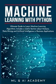 Machine Learning with Python: The Ultimate Guide to Learn Machine Learning Algorithms. Includes a Useful Section about Analysis, Data Mining and Art, Paperback/ML and Ai Academy
