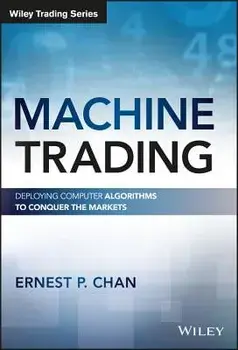 Machine Trading: Deploying Computer Algorithms to Conquer the Markets, Hardcover/Ernest P. Chan