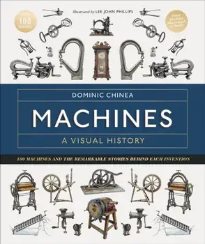 Machines A Visual History. 100 Machines and the Remarkable Stories Behind Each Invention, Hardback/Dominic Chinea