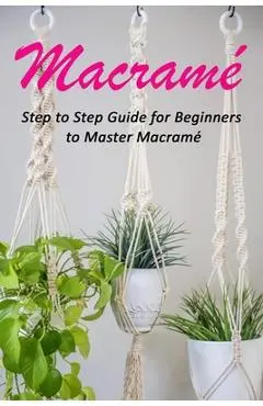 Macram�: Step to Step Guide for Beginners to Master Macram� - Celestina Ortiz