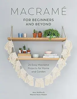 Macrame for Beginners and Beyond: 24 Easy Macrame Projects for Home and Garden, Paperback/Amy Mullins