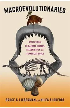 Macroevolutionaries: Reflections on Natural History, Paleontology, and Stephen Jay Gould - Bruce Lieberman