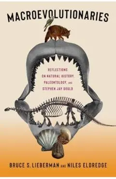 Macroevolutionaries: Reflections on Natural History, Paleontology, and Stephen Jay Gould - Bruce Lieberman