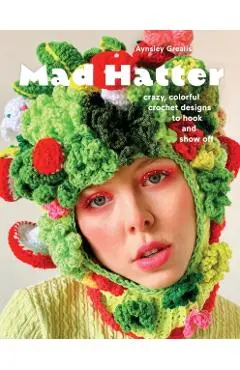 Mad Hatter: Crazy, Colorful Crochet Designs to Hook and Show Off - Aynsley Grealis
