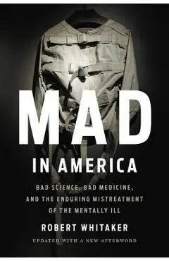 Mad in America: Bad Science, Bad Medicine, and the Enduring Mistreatment of the Mentally Ill - Robert Whitaker