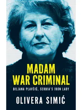 Madam War Criminal. Biljana Plavsic, Serbia's Iron Lady, Hardback/Olivera Simic