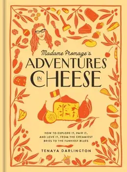 Madame Fromage's Adventures in Cheese. How to Explore It, Pair It, and Love It, from the Creamiest Bries to the Funkiest Blues, Hardback/Tenaya Darlington
