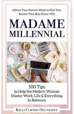 Madame Millennial: 100 Tips to Help the Modern Woman Master Work, Life & Everything In Between - Kelli Clifton Ogunsanya
