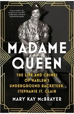 Madame Queen: The Life and Crimes of Harlem's Underground Racketeer, Stephanie St. Clair - Mary Kay Mcbrayer