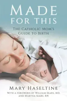Made for This: The Catholic Mom's Guide to Birth, Paperback/Mary Haseltine